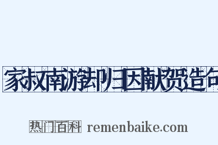 家叔南游却归因献贺造句是什么意思的图片